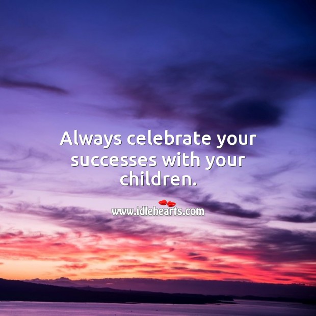 Always celebrate your successes with your children. Celebrate Quotes Image