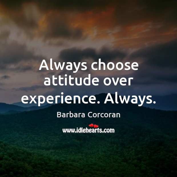 Always choose attitude over experience. Always. Barbara Corcoran Picture Quote