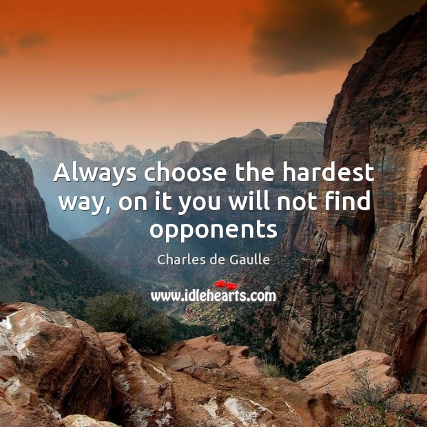 Always choose the hardest way, on it you will not find opponents Charles de Gaulle Picture Quote