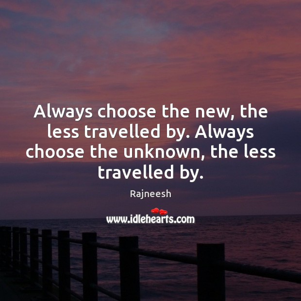 Always choose the new, the less travelled by. Always choose the unknown, Image