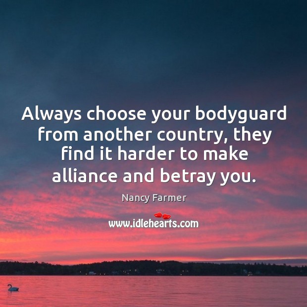 Always choose your bodyguard from another country, they find it harder to Nancy Farmer Picture Quote