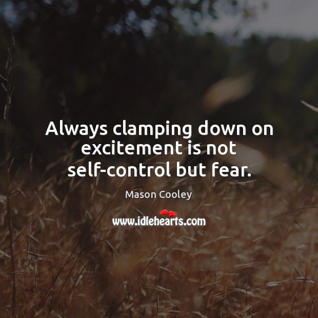 Always clamping down on excitement is not self-control but fear. Mason Cooley Picture Quote