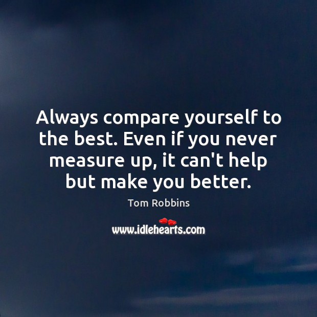 Always compare yourself to the best. Even if you never measure up, Tom Robbins Picture Quote