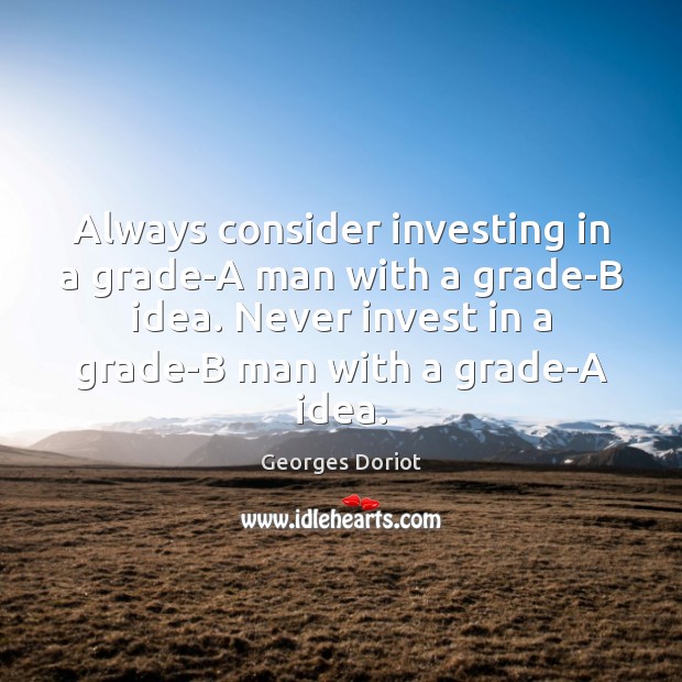 Always consider investing in a grade-A man with a grade-B idea. Never Image