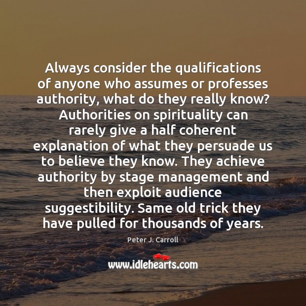 Always consider the qualifications of anyone who assumes or professes authority, what Peter J. Carroll Picture Quote