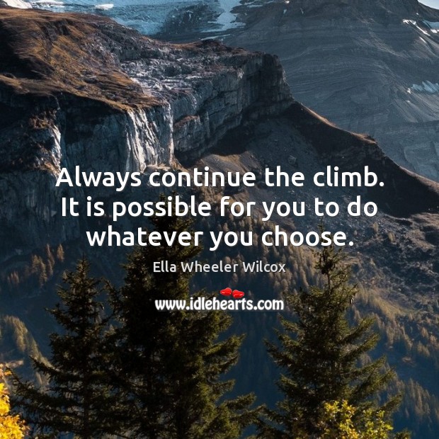Always continue the climb. It is possible for you to do whatever you choose. Ella Wheeler Wilcox Picture Quote