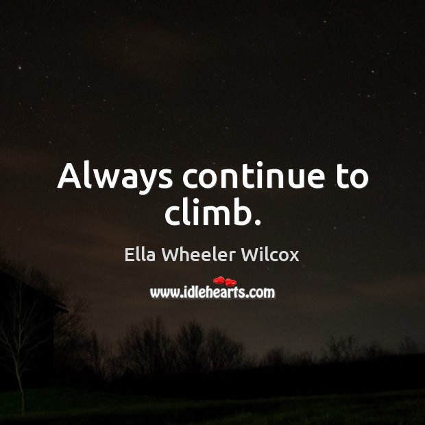Always continue to climb. Ella Wheeler Wilcox Picture Quote