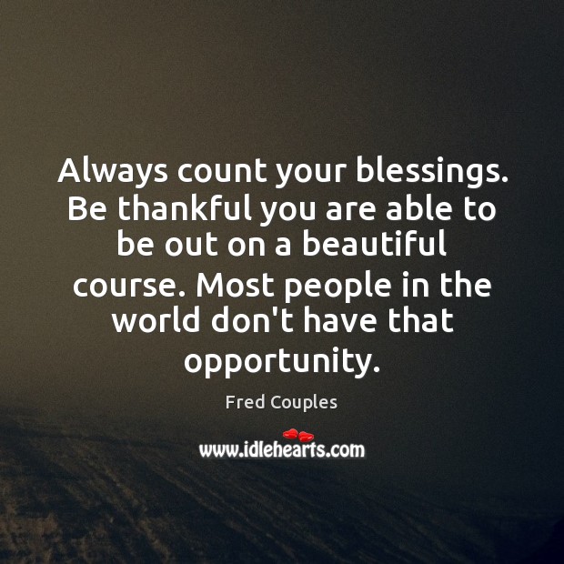 Always count your blessings. Be thankful you are able to be out Blessings Quotes Image
