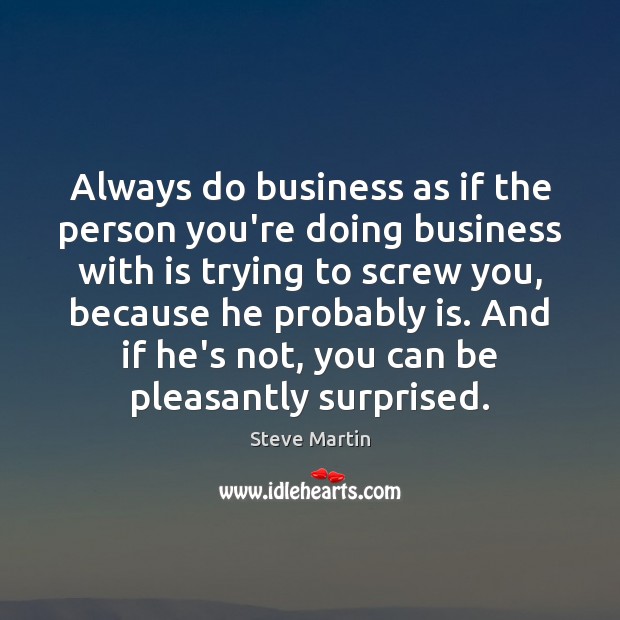 Always do business as if the person you’re doing business with is Steve Martin Picture Quote