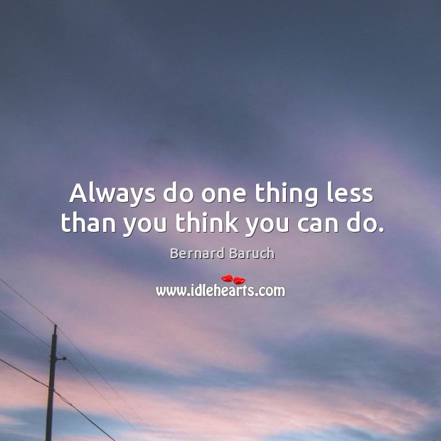 Always do one thing less than you think you can do. Bernard Baruch Picture Quote