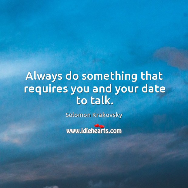 Always do something that requires you and your date to talk. Solomon Krakovsky Picture Quote