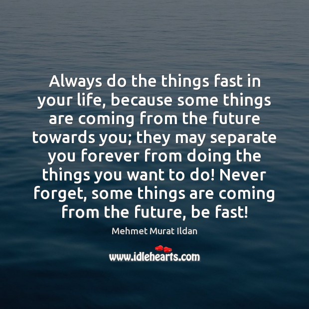 Always do the things fast in your life, because some things are Image