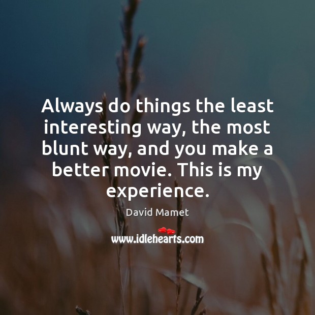 Always do things the least interesting way, the most blunt way, and Image
