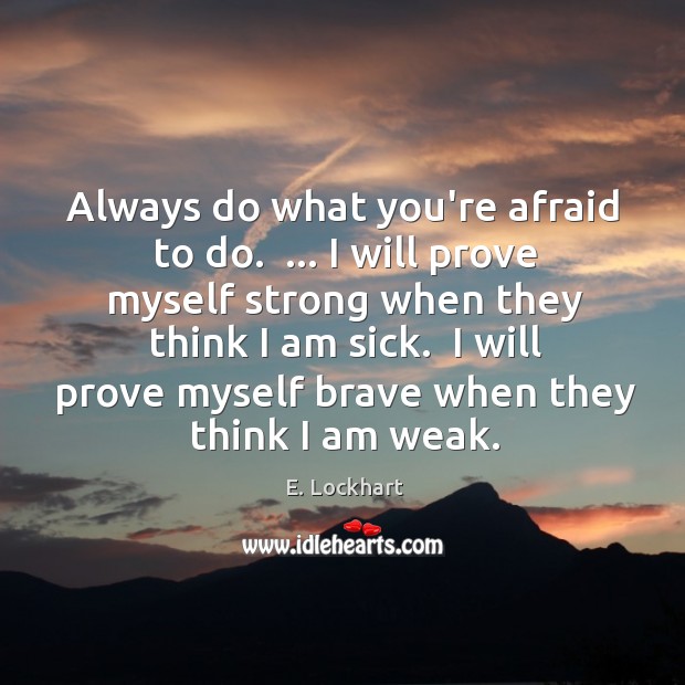 Always do what you’re afraid to do.  … I will prove myself strong E. Lockhart Picture Quote