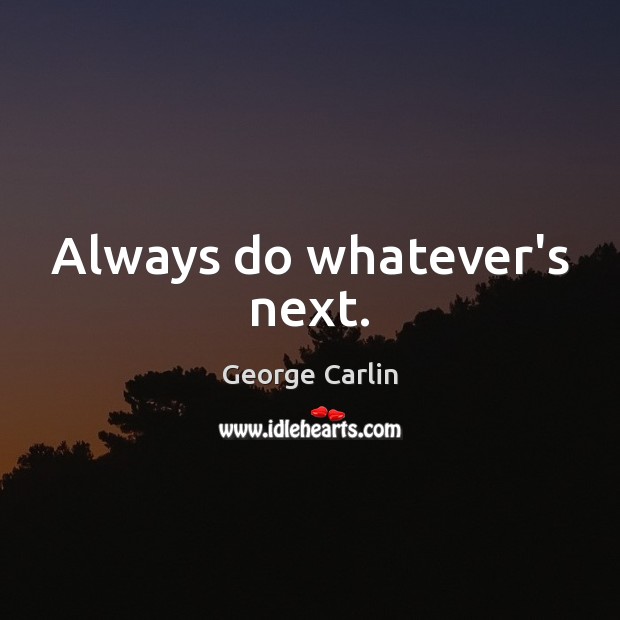 Always do whatever’s next. George Carlin Picture Quote