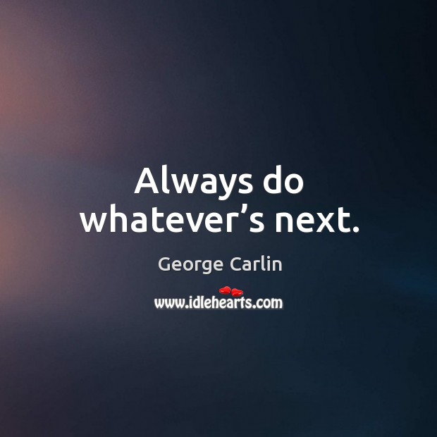Always do whatever’s next. George Carlin Picture Quote