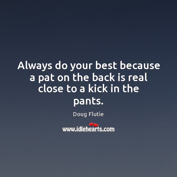 Always do your best because a pat on the back is real close to a kick in the pants. Doug Flutie Picture Quote