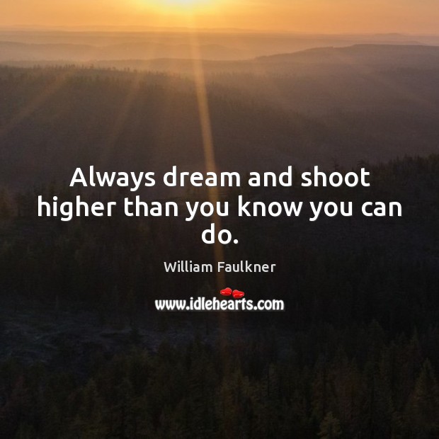 Always dream and shoot higher than you know you can do. William Faulkner Picture Quote