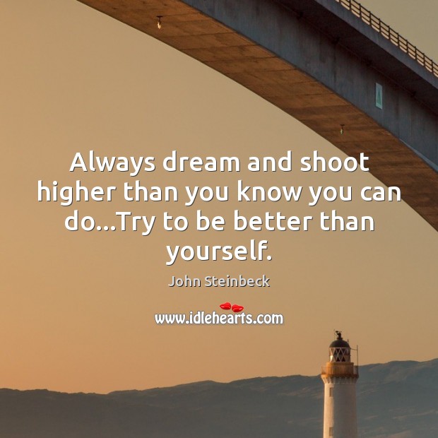 Always dream and shoot higher than you know you can do…Try to be better than yourself. John Steinbeck Picture Quote