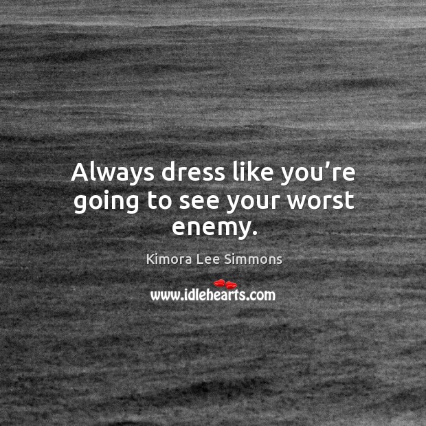 Always dress like you’re going to see your worst enemy. Image