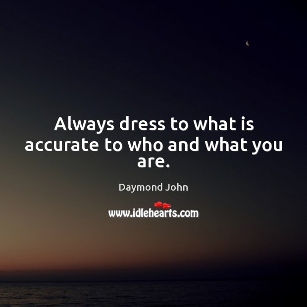 Always dress to what is accurate to who and what you are. Daymond John Picture Quote