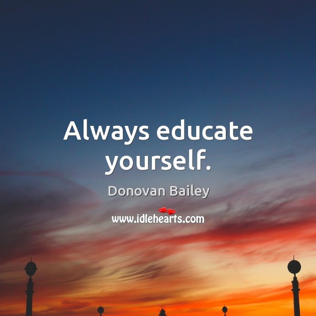 Always educate yourself. Donovan Bailey Picture Quote