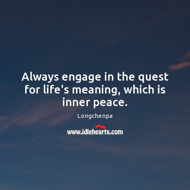 Always engage in the quest for life’s meaning, which is inner peace. Image