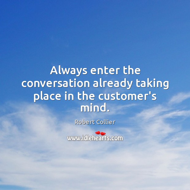 Always enter the conversation already taking place in the customer’s mind. Robert Collier Picture Quote