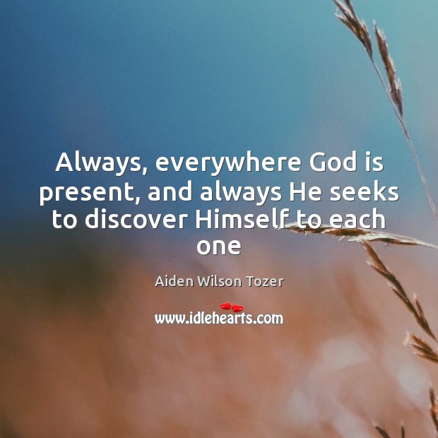 Always, everywhere God is present, and always He seeks to discover Himself to each one Aiden Wilson Tozer Picture Quote