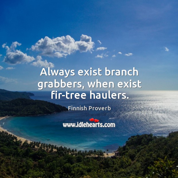 Always exist branch grabbers, when exist fir-tree haulers. Finnish Proverbs Image