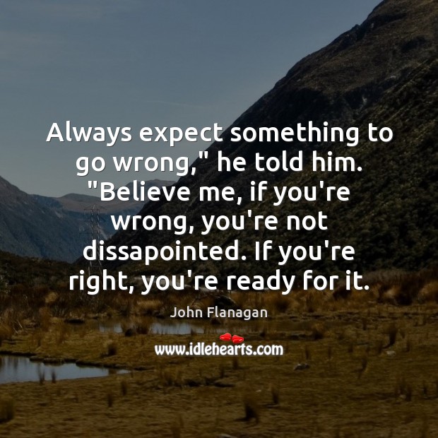 Always expect something to go wrong,” he told him. “Believe me, if John Flanagan Picture Quote