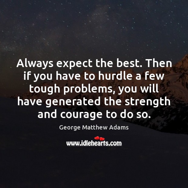 Always expect the best. Then if you have to hurdle a few George Matthew Adams Picture Quote