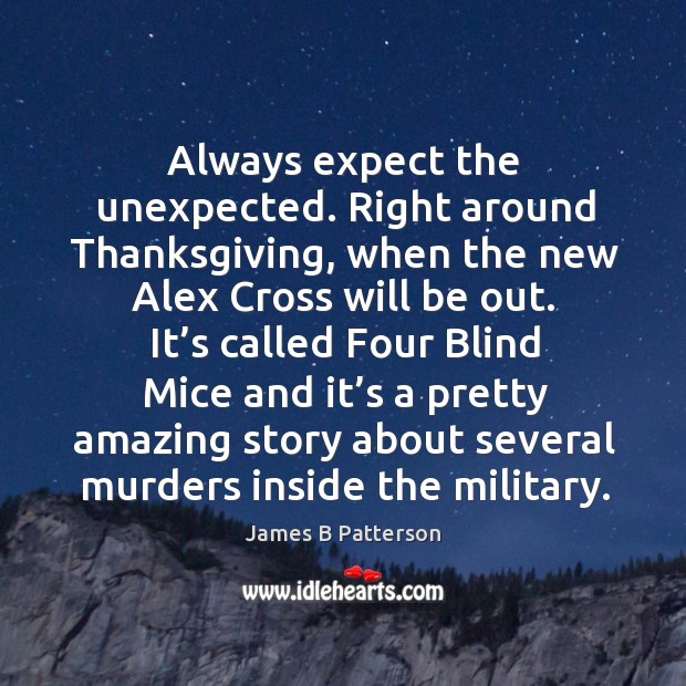 Always expect the unexpected. Right around thanksgiving, when the new alex cross will be out. James B Patterson Picture Quote