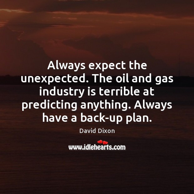 Always expect the unexpected. The oil and gas industry is terrible at David Dixon Picture Quote