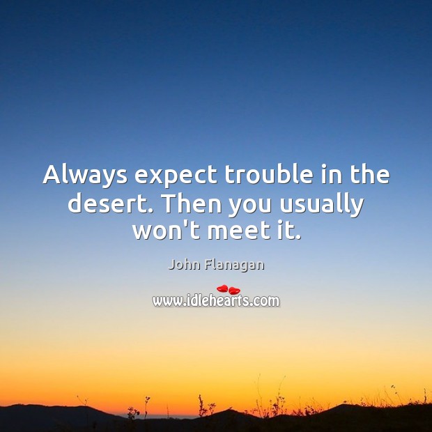 Always expect trouble in the desert. Then you usually won’t meet it. John Flanagan Picture Quote