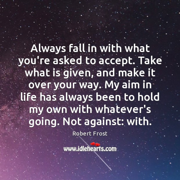 Always fall in with what you’re asked to accept. Take what is Robert Frost Picture Quote