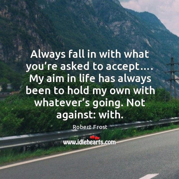 Always fall in with what you’re asked to accept…. Robert Frost Picture Quote