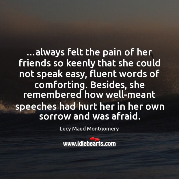 …always felt the pain of her friends so keenly that she could Lucy Maud Montgomery Picture Quote
