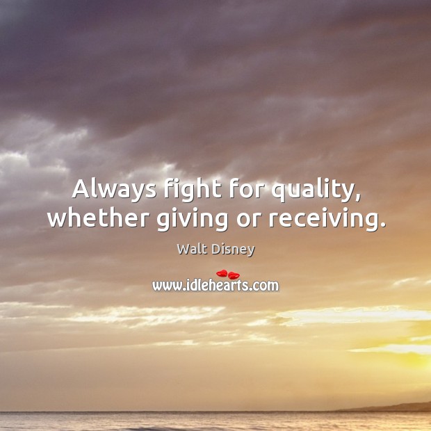 Always fight for quality, whether giving or receiving. Walt Disney Picture Quote