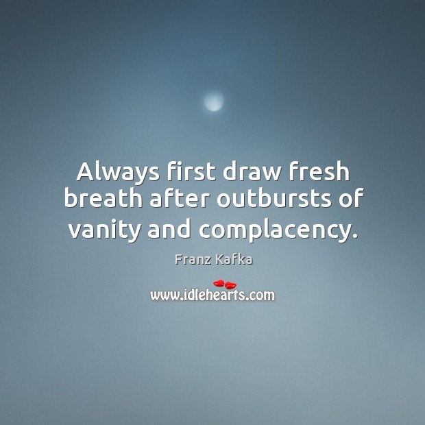 Always first draw fresh breath after outbursts of vanity and complacency. Franz Kafka Picture Quote