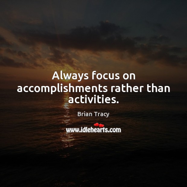 Always focus on accomplishments rather than activities. Brian Tracy Picture Quote