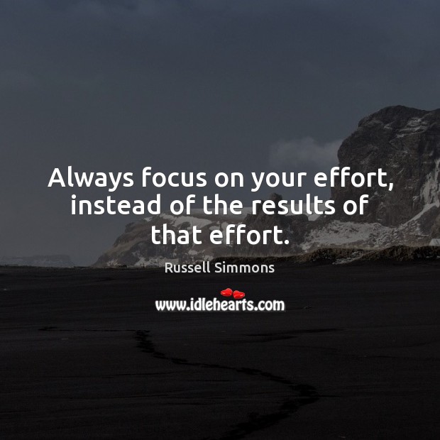 Always focus on your effort, instead of the results of that effort. Russell Simmons Picture Quote
