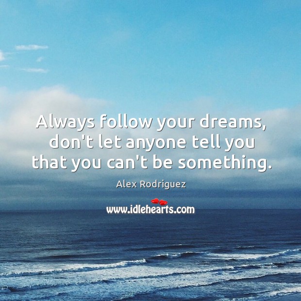 Always follow your dreams, don’t let anyone tell you that you can’t be something. Image