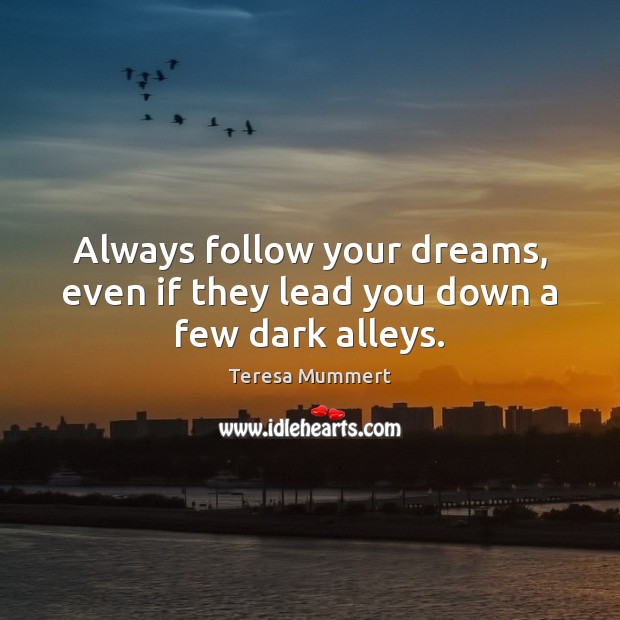Always follow your dreams, even if they lead you down a few dark alleys. Teresa Mummert Picture Quote