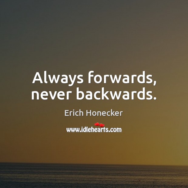 Always forwards, never backwards. Erich Honecker Picture Quote