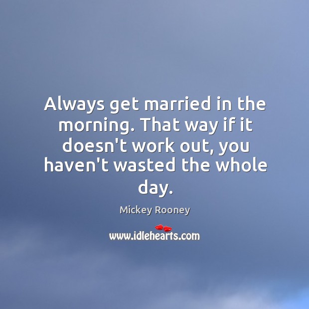 Always get married in the morning. That way if it doesn’t work Image