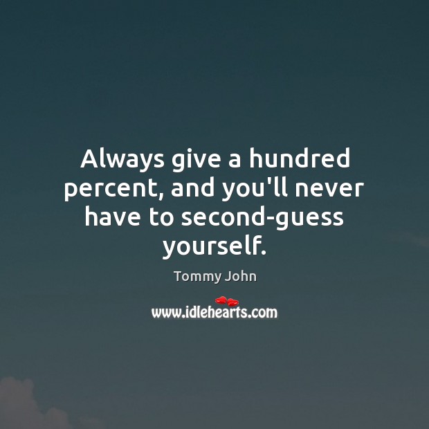 Always give a hundred percent, and you’ll never have to second-guess yourself. Image
