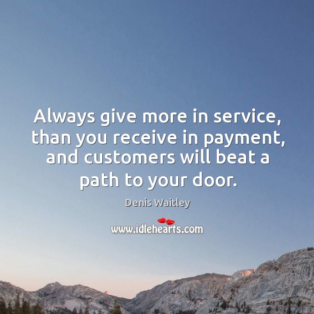 Always give more in service, than you receive in payment, and customers Image
