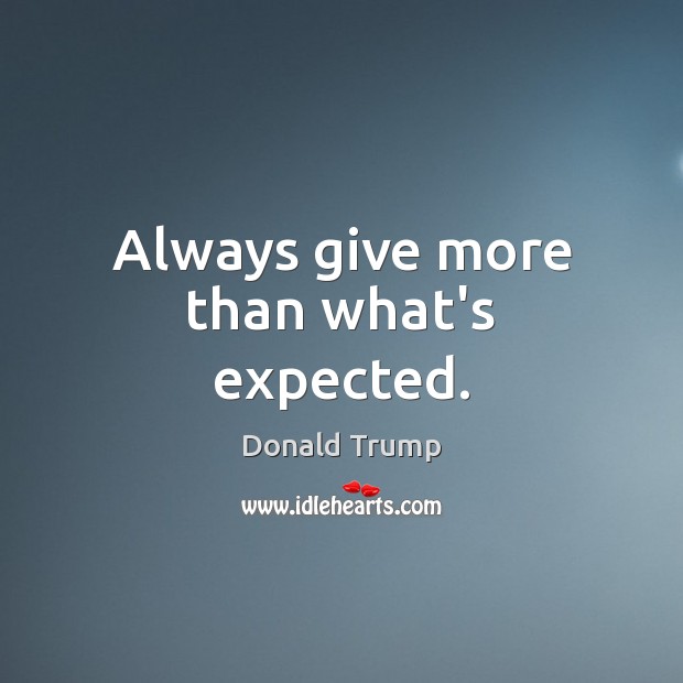 Always give more than what’s expected. Donald Trump Picture Quote