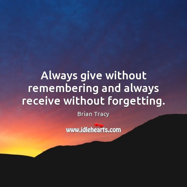 Always give without remembering and always receive without forgetting. Brian Tracy Picture Quote